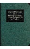 English Literature, Noted Bibliographically and Biographically Part 1. A to Jo