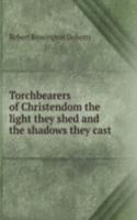 Torchbearers of Christendom the light they shed and the shadows they cast