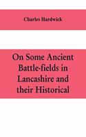 On some ancient battle-fields in Lancashire and their historical, legendary, and aesthetic associations