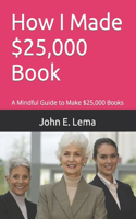 How I Made $25,000 Book: A Mindful Guide to Make $25,000 Books