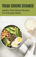 Vegan Cooking Guidance: Healthy Plant-Based Recipes For Everyday Meals: Tips And Tricks For Eating A Vegan Diet