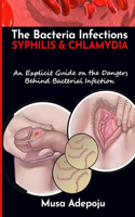 Bacterial Infections: Syphilis And Chlamydia: An Explicit Guide On The Dangers Behind Bacteria Infections