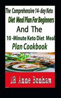 Comprehensive 14- Day Keto Diet Meal Plan for Beginners And The 10-Minute Keto Diet Meal Plan Cookbook: The Decisive 14-Day Step-By-Step Guide To Losing Weight And Living An Incredible Healthy