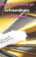 How to achieve an extraordinary retirement