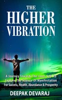 The Higher Vibration : A Journey Towards the Inner Self To Explore The Science Of Manifestation For Success, Health, Abundance & Prosperity
