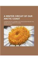 A Winter Circuit of Our Arctic Coast; A Narrative of a Journey with Dog-Sleds Around the Entire Arctic Coast of Alaska