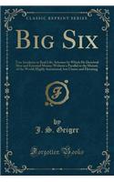 Big Six: True Incidents in Real Life; Schemes by Which He Deceived Men and Extorted Money; Without a Parallel in the History of the World; Highly Sensational, But Chaste and Elevating (Classic Reprint)