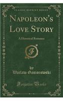 Napoleon's Love Story: A Historical Romance (Classic Reprint)