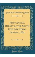 First Annual Report of the South End Industrial School, 1884 (Classic Reprint)