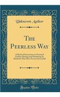 The Peerless Way: A Book of Instruction on Practical Poultry-Raising and Marketing by Methods That Have Proven Successful (Classic Reprint)