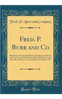 Fred. P. Burr and Co: Wholesale and Retail Dealers in Garden and Flower Seeds, Grass and Field Seeds, Baled Hay, Straw and Peat Moss, Flour, Grain and Feed, Fertilizers, Etc (Classic Reprint): Wholesale and Retail Dealers in Garden and Flower Seeds, Grass and Field Seeds, Baled Hay, Straw and Peat Moss, Flour, Grain and Feed, Fertilizers, 