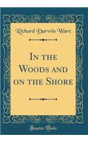 In the Woods and on the Shore (Classic Reprint)