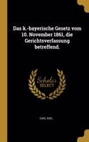Das k.-bayerische Gesetz vom 10. November 1861, die Gerichtsverfassung betreffend.