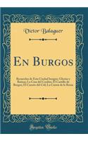 En Burgos: Recuerdos de Esta Ciudad Insigne; Glorias y Ruinas; La Casa del Cordón; El Castillo de Burgos; El Cuento del Cid; La Cuesta de la Reina (Classic Reprint)