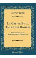 La Greffe Et la Taille des Rosiers: Remontants, Non Remontants Et Grimpants (Classic Reprint)