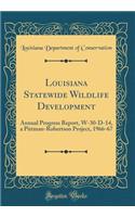 Louisiana Statewide Wildlife Development: Annual Progress Report, W-30-D-14, a Pittman-Robertson Project, 1966-67 (Classic Reprint)