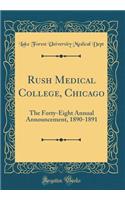 Rush Medical College, Chicago: The Forty-Eight Annual Announcement, 1890-1891 (Classic Reprint): The Forty-Eight Annual Announcement, 1890-1891 (Classic Reprint)