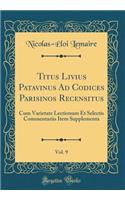 Titus Livius Patavinus Ad Codices Parisinos Recensitus, Vol. 9: Cum Varietate Lectionum Et Selectis Commentariis Item Supplementa (Classic Reprint)