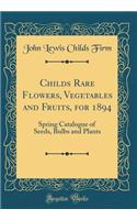 Childs Rare Flowers, Vegetables and Fruits, for 1894: Spring Catalogue of Seeds, Bulbs and Plants (Classic Reprint)