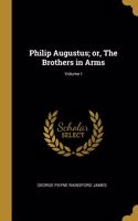 Philip Augustus; or, The Brothers in Arms; Volume I