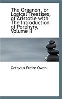 Organon or Logical Treatises of Aristotle with the Introduction of Porphyry, Volume II
