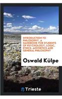 Introduction to Philosophy, a Handbook for Students of Psychology, Logic, Ethics, Aesthetics and General Philosophy;