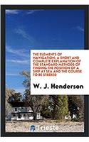 THE ELEMENTS OF NAVIGATION; A SHORT AND