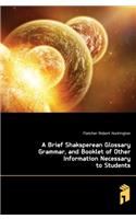 A Brief Shaksperean Glossary Grammar, and Booklet of Other Information Necessary to Students