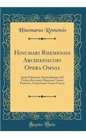 Hincmari Rhemensis Archiepiscopi Opera Omnia: Juxta Editionem Sirmondianam Ad Prelum Revocata; Hincmari Tomus Posterior, Caeterorum Tomus Unicus (Classic Reprint)