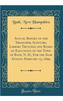 Annual Report of the Treasurer, Auditors, Library Trustees, and Board of Education of the Town of Bath, N. H., For the Year Ending February 15, 1899 (Classic Reprint)