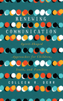 Renewing Communication – Spirit–Shaped Approaches for Children, Youth, and Families: Spirit-Shaped Approaches for Children, Youth, and Families