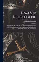 Essai Sur L'horlogerie: Dans Lequel On Traite De Cet Art Relativement À L'usage Civil, À L'astronomie Et À La Navigation, En Établissant Des Principes Confirmés Par L'expér