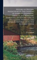 History of Western Massachusetts. The Counties of Hampden, Hampshire, Franklin, and Berkshire. Embracing an Outline Aspects and Leading Interests, and Separate Histories of Its One Hundred Towns; Volume 2
