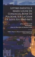 Lettres Inédites À Marie-louise De Gonzague, Reine De Pologne, Sur La Cour De Louis Xiv (1660-1667); Publiées, D'après Le Manuscrit Original Autographe Des Archives De Chantilly