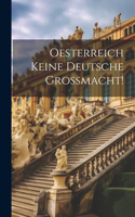 Oesterreich keine Deutsche Grossmacht!