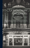 montagne enchantée; pièce fantastique en 5 actes et 12 tableaux. Paroles de MM. A. Carré et É. Moreau. Musique de A. Messager & X. Leroux