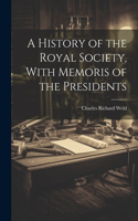 A History of the Royal Society, With Memoris of the Presidents
