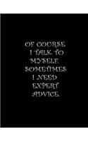 Of Course I Talk To Myself. Sometimes I Need Expert Advice