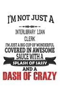 I'm Not Just A Interlibrary Loan Clerk I'm Just A Big Cup Of Wonderful Covered In Awesome Sauce With A Splash Of Sassy And A Dash Of Crazy