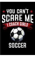 You Can't Scare Me I Coach Girls Soccer: Funny Blank Lined Paper Notebook For Soccer Team Coaches Appreciation Gift - Ball Sports Coaching Journal Humorous Quote - Collegeblock Book - Funny