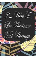I'm Here To Be Awesome Not Average