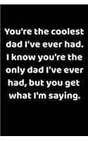 You're The Coolest Dad I've Ever Had. I Know You're The Only Dad I've Ever Had, But You Get What I'm Saying