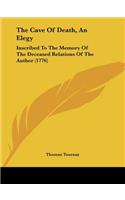 The Cave Of Death, An Elegy: Inscribed To The Memory Of The Deceased Relations Of The Author (1776)(English)