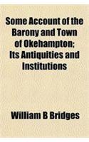 Some Account of the Barony and Town of Okehampton; Its Antiquities and Institutions