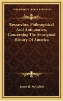 Researches, Philosophical And Antiquarian, Concerning The Aboriginal History Of America