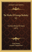 The Works Of George Berkeley V1: Formerly Bishop Of Cloyne (1871)(English)