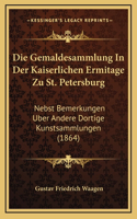 Die Gemaldesammlung In Der Kaiserlichen Ermitage Zu St. Petersburg: Nebst Bemerkungen Uber Andere Dortige Kunstsammlungen (1864)(German)