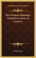 The Christian Mythology Unveiled in a Series of Lectures
