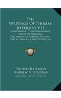 The Writings of Thomas Jefferson V11: Containing His Autobiography, Notes on Virginia, Parliamentary Manual, Official Papers, Messages and Addresses, and Other Writings, Official and Pri