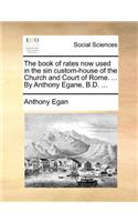 The book of rates now used in the sin custom-house of the Church and Court of Rome. ... By Anthony Egane, B.D. ...